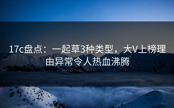 17c盘点:一起草3种类型,大V上榜理由异常令人热血沸腾