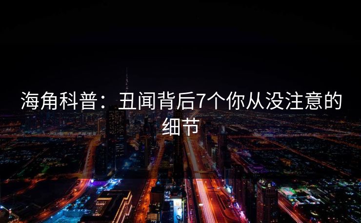 海角科普：丑闻背后7个你从没注意的细节  第1张